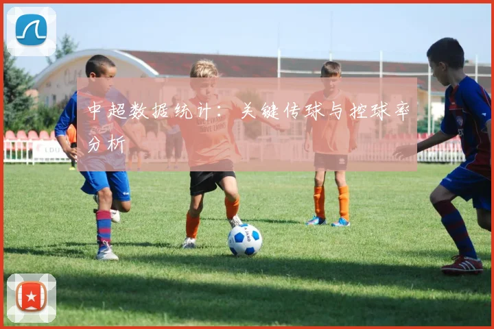 中超数据统计:关键传球与控球率分析