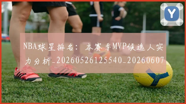 NBA球星排名:本赛季MVP候选人实力分析_20260526125540_20260607160209