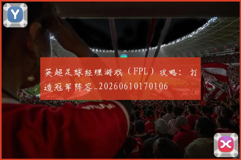 英超足球经理游戏（FPL）攻略：打造冠军阵容_20260610170106