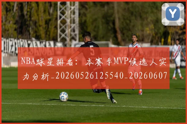 NBA球星排名:本赛季MVP候选人实力分析_20260526125540_20260607160209