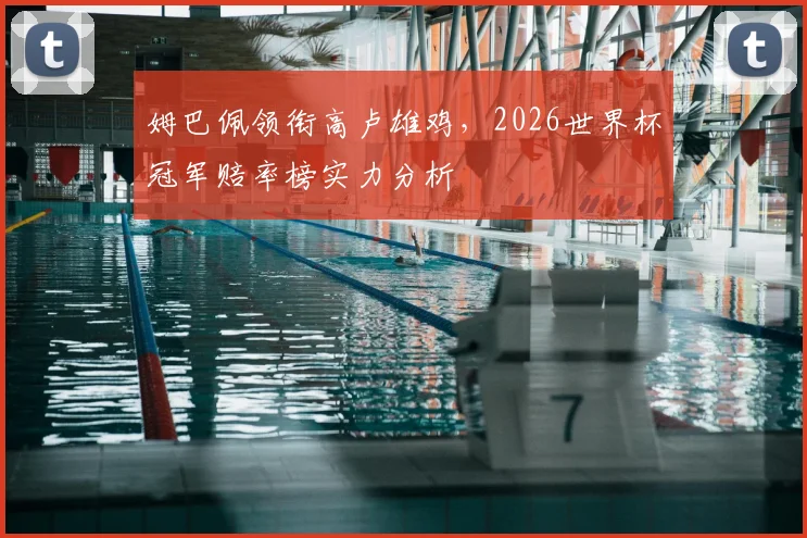 姆巴佩领衔高卢雄鸡，2026世界杯冠军赔率榜实力分析