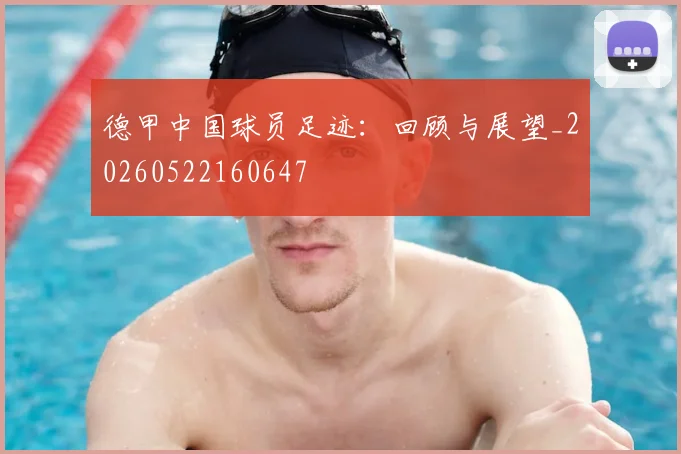 德甲中国球员足迹:回顾与展望_20260522160647