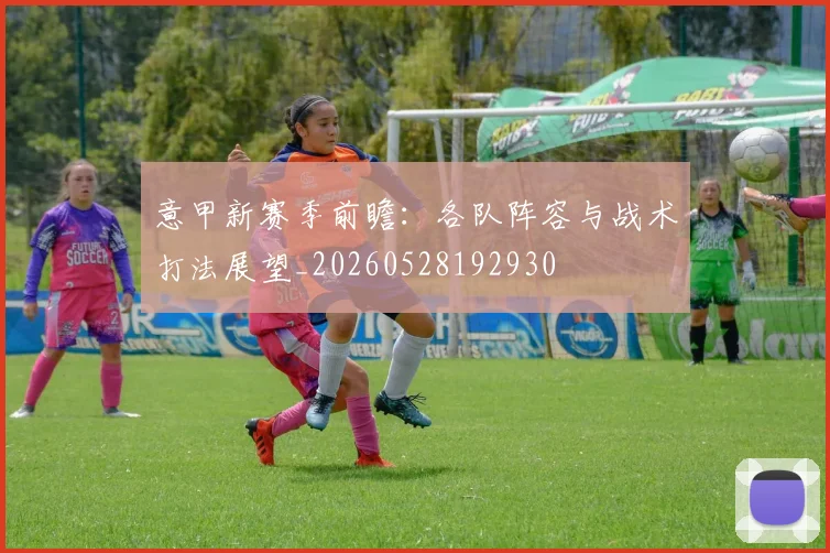 意甲新赛季前瞻：各队阵容与战术打法展望_20260528192930