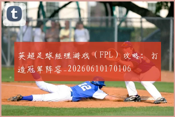 英超足球经理游戏（FPL）攻略：打造冠军阵容_20260610170106