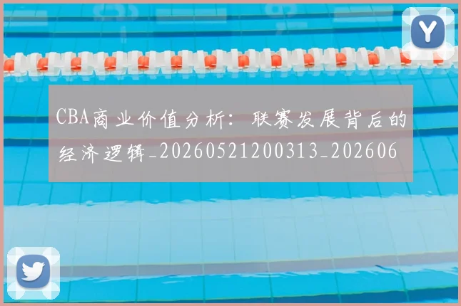 CBA商业价值分析：联赛发展背后的经济逻辑_20260521200313_20260606165157