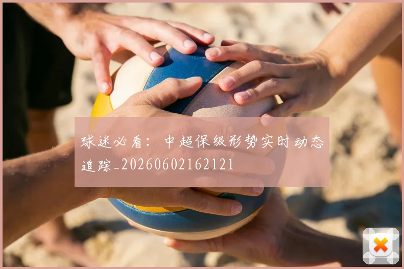 球迷必看：中超保级形势实时动态追踪_20260602162121