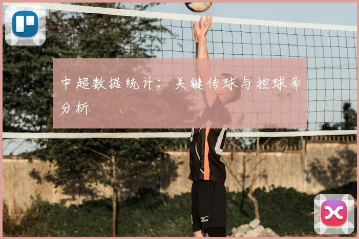 中超数据统计:关键传球与控球率分析