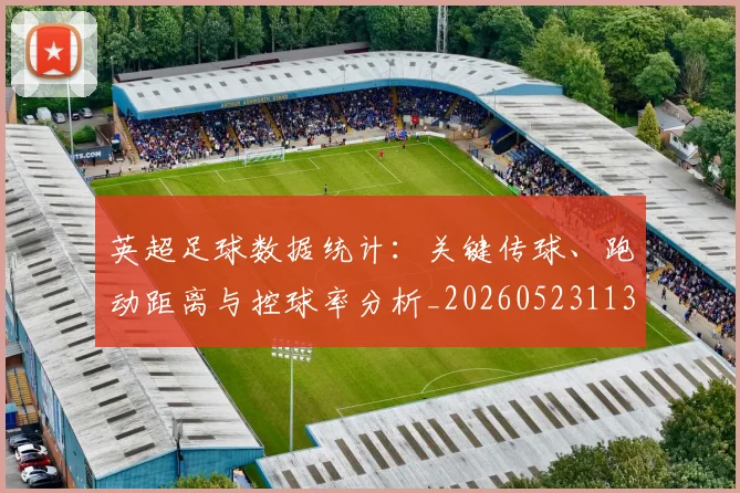 英超足球数据统计：关键传球、跑动距离与控球率分析_20260523113750_20260610170105