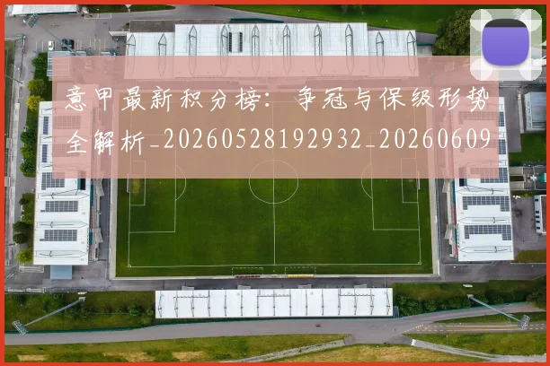 意甲最新积分榜：争冠与保级形势全解析_20260528192932_20260609194209